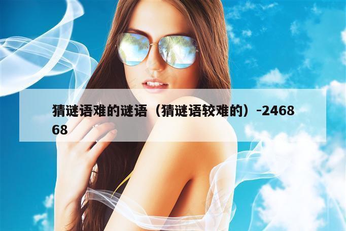 猜谜语难的谜语（猜谜语较难的）-246868